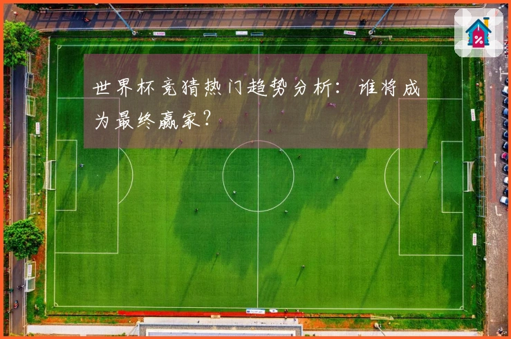 世界杯竞猜热门趋势分析：谁将成为最终赢家？