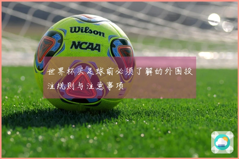 世界杯买足球前必须了解的外围投注规则与注意事项