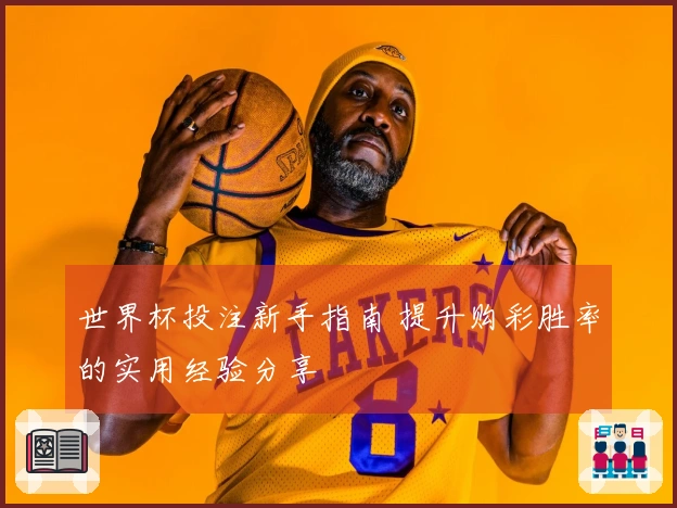 世界杯投注新手指南 提升购彩胜率的实用经验分享