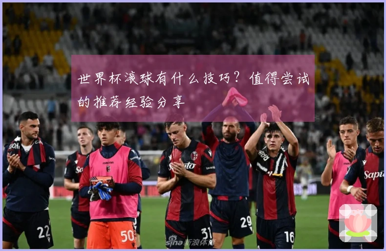 世界杯滚球有什么技巧？值得尝试的推荐经验分享