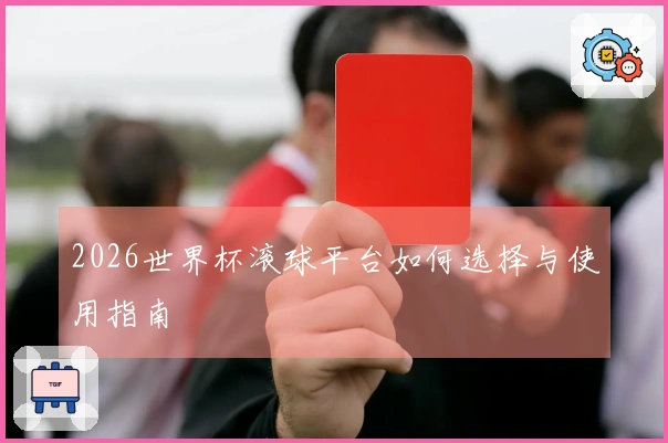 2026世界杯滚球平台如何选择与使用指南