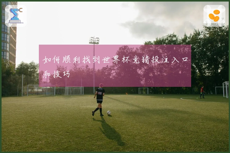 如何顺利找到世界杯竞猜投注入口和技巧