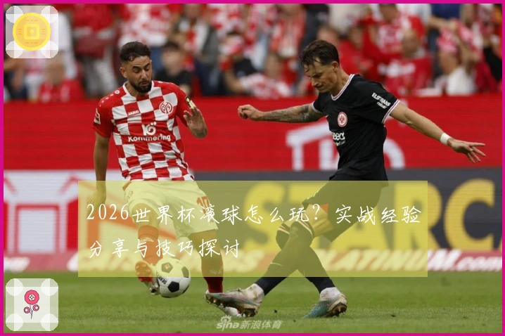 2026世界杯滚球怎么玩？实战经验分享与技巧探讨