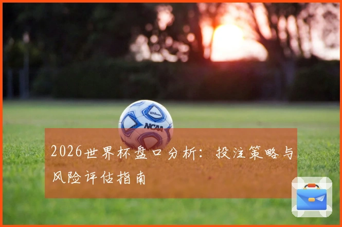 2026世界杯盘口分析：投注策略与风险评估指南