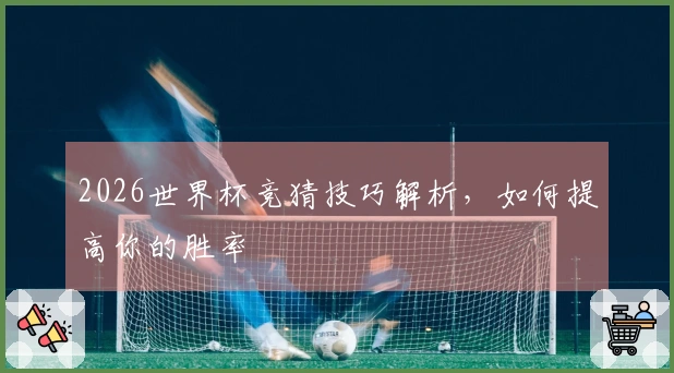 2026世界杯竞猜技巧解析，如何提高你的胜率
