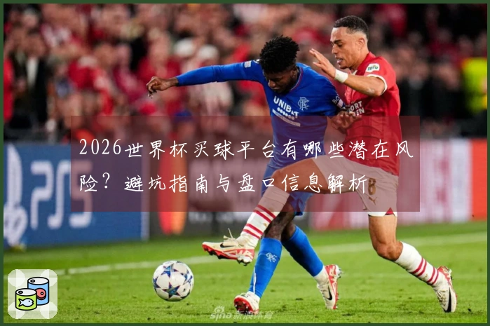 2026世界杯买球平台有哪些潜在风险？避坑指南与盘口信息解析