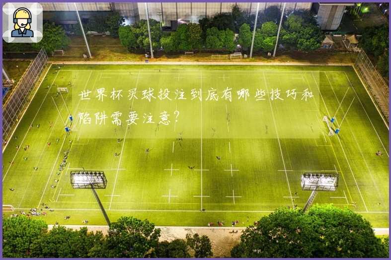 世界杯买球投注到底有哪些技巧和陷阱需要注意？