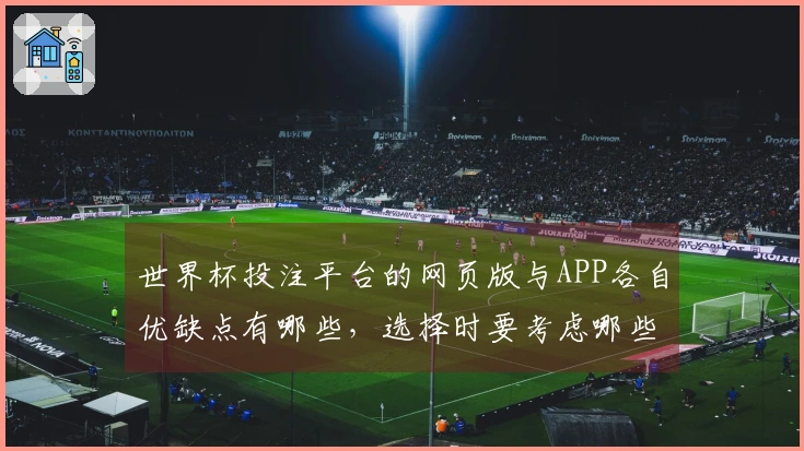 世界杯投注平台的网页版与APP各自优缺点有哪些，选择时要考虑哪些因素？