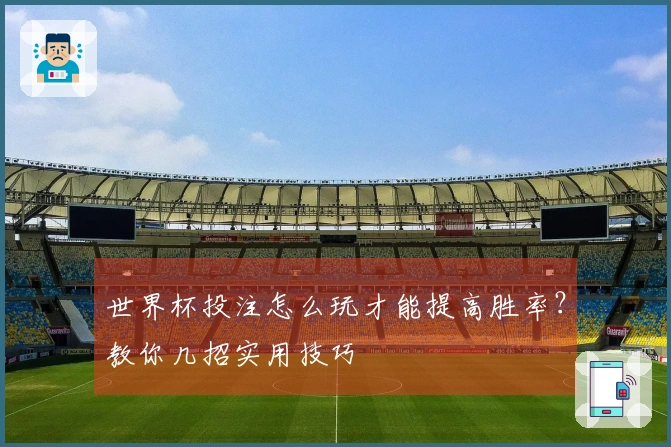 世界杯投注怎么玩才能提高胜率？教你几招实用技巧