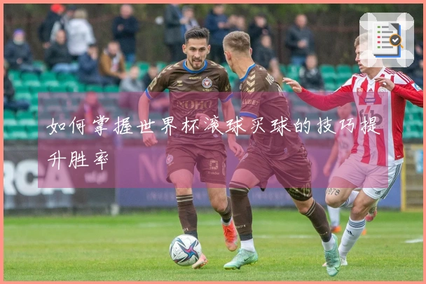如何掌握世界杯滚球买球的技巧提升胜率