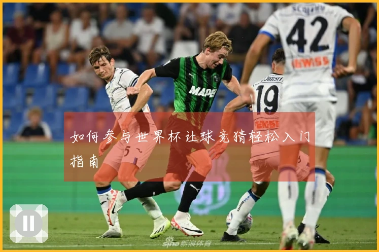 如何参与世界杯让球竞猜轻松入门指南