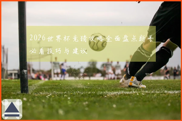 2026世界杯竞猜攻略全面盘点新手必看技巧与建议