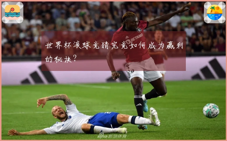 世界杯滚球竞猜究竟如何成为赢利的秘诀？