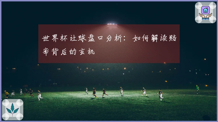世界杯让球盘口分析：如何解读赔率背后的玄机