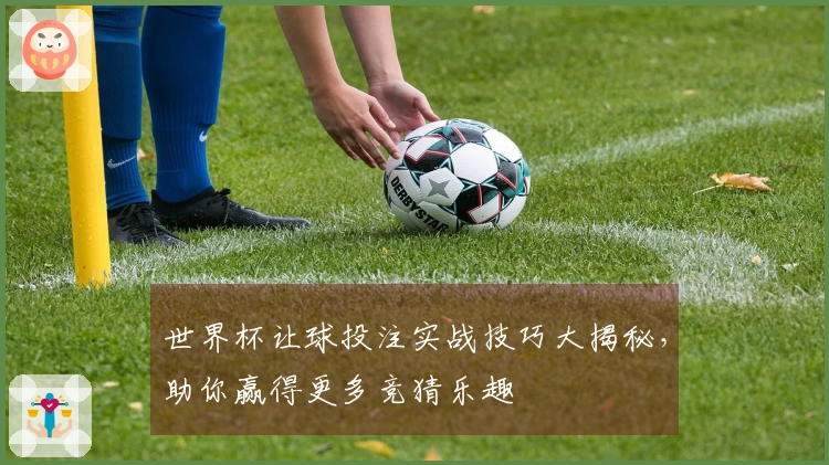 世界杯让球投注实战技巧大揭秘，助你赢得更多竞猜乐趣