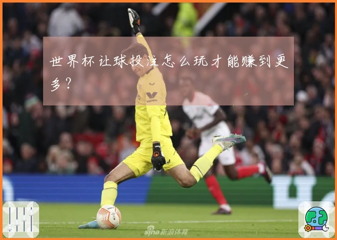 世界杯让球投注怎么玩才能赚到更多？