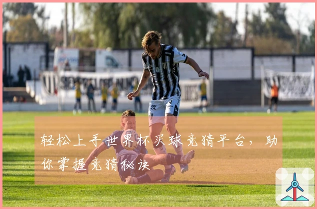 轻松上手世界杯买球竞猜平台，助你掌握竞猜秘诀