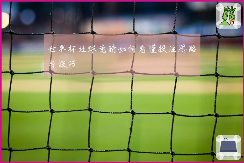 世界杯让球竞猜如何看懂投注思路与技巧