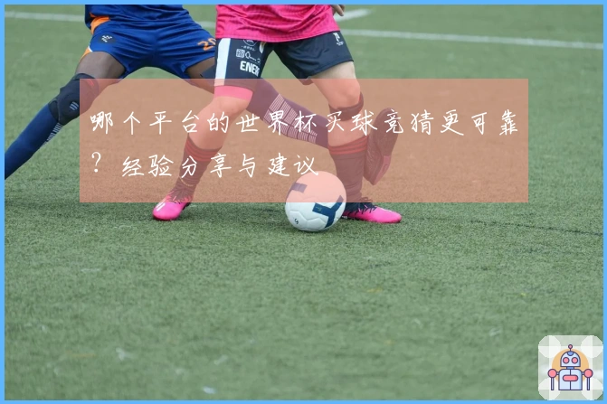 哪个平台的世界杯买球竞猜更可靠？经验分享与建议