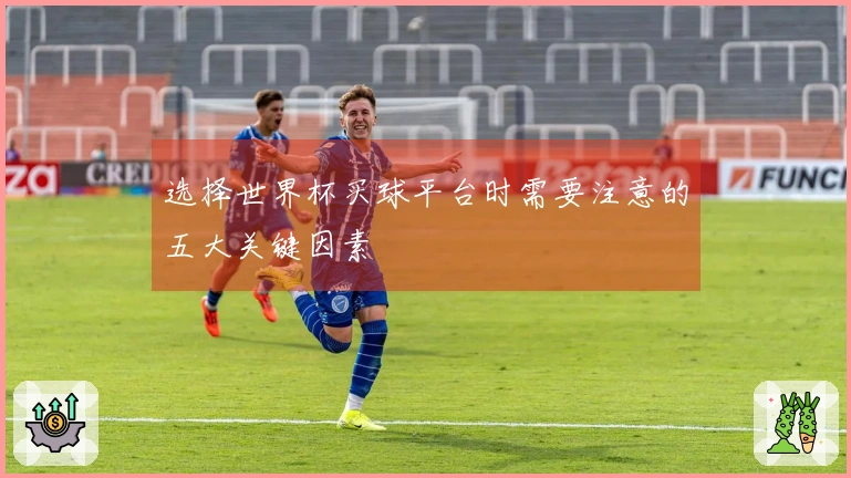 选择世界杯买球平台时需要注意的五大关键因素