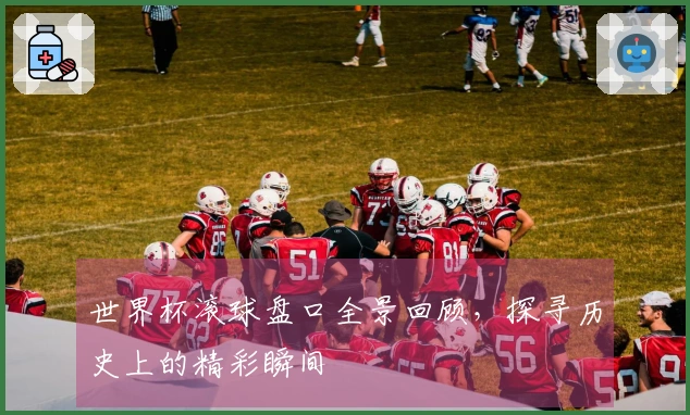 世界杯滚球盘口全景回顾，探寻历史上的精彩瞬间