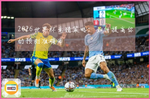 2026世界杯竞猜策略：如何提高你的预测准确率