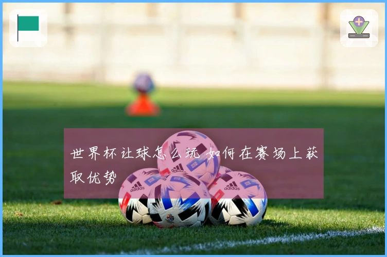 世界杯让球怎么玩 如何在赛场上获取优势