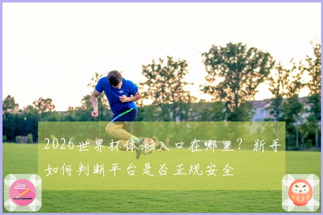 2026世界杯体彩入口在哪里？新手如何判断平台是否正规安全