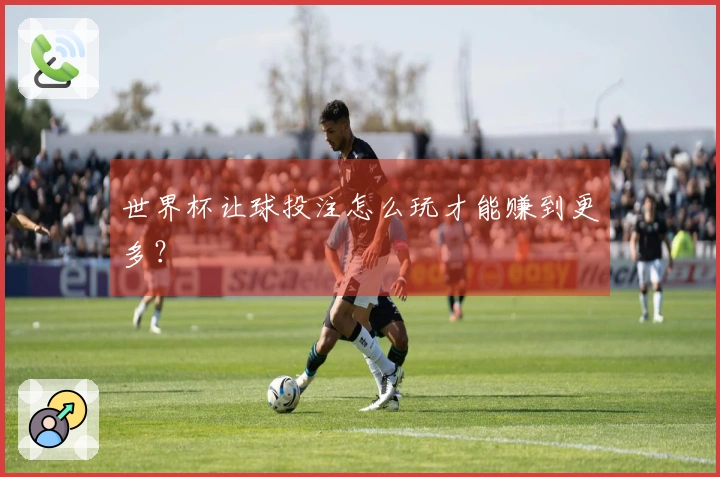 世界杯让球投注怎么玩才能赚到更多？