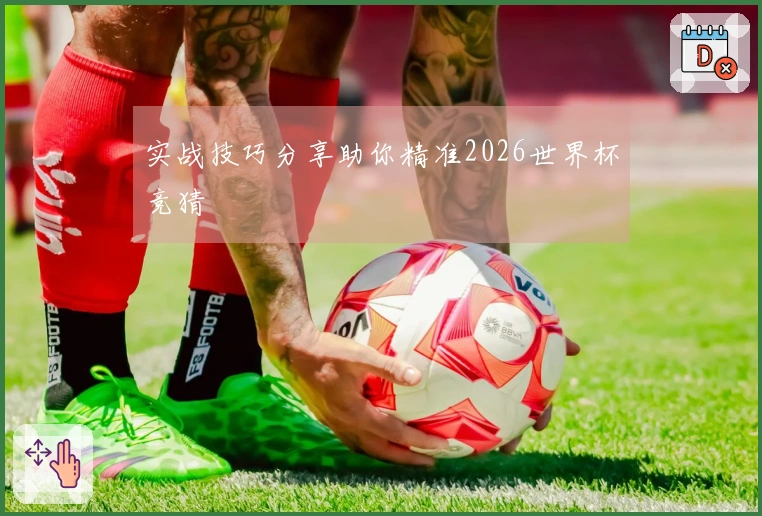 实战技巧分享助你精准2026世界杯竞猜