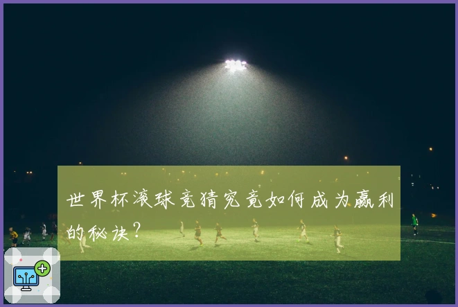 世界杯滚球竞猜究竟如何成为赢利的秘诀？