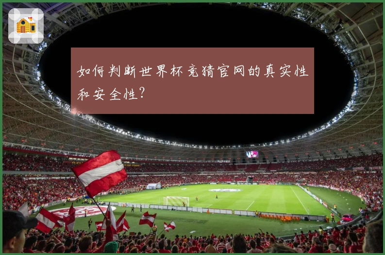 如何判断世界杯竞猜官网的真实性和安全性？