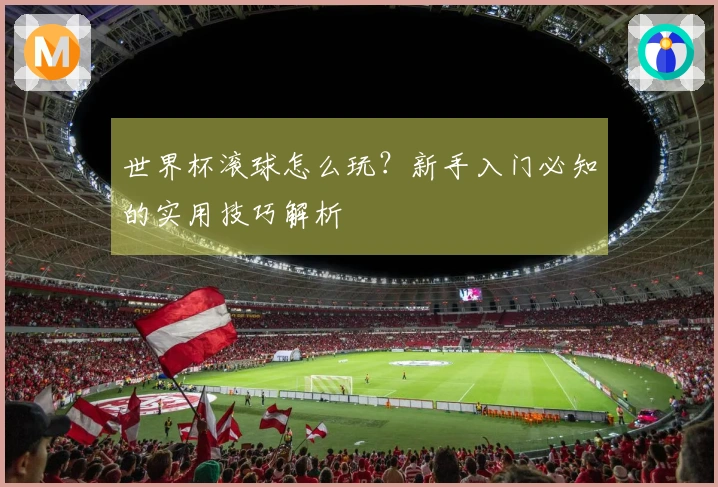 世界杯滚球怎么玩？新手入门必知的实用技巧解析