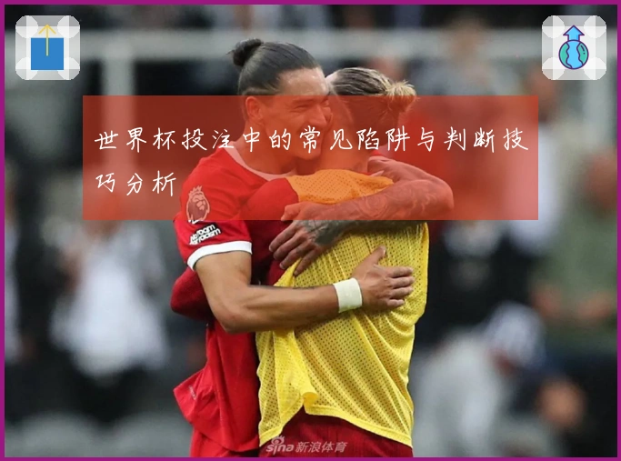 世界杯投注中的常见陷阱与判断技巧分析