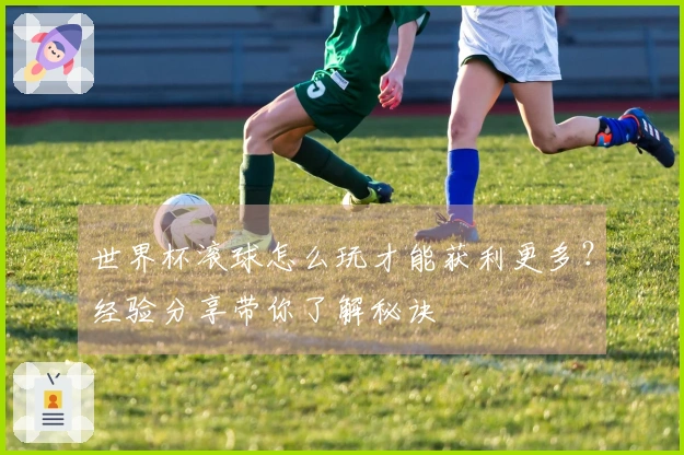 世界杯滚球怎么玩才能获利更多？经验分享带你了解秘诀