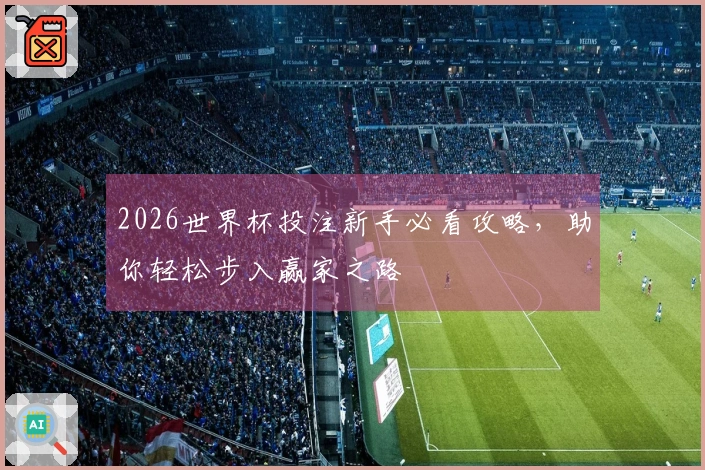 2026世界杯投注新手必看攻略，助你轻松步入赢家之路