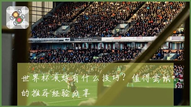 世界杯滚球有什么技巧？值得尝试的推荐经验分享
