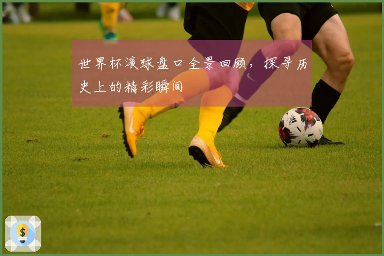 世界杯滚球盘口全景回顾，探寻历史上的精彩瞬间