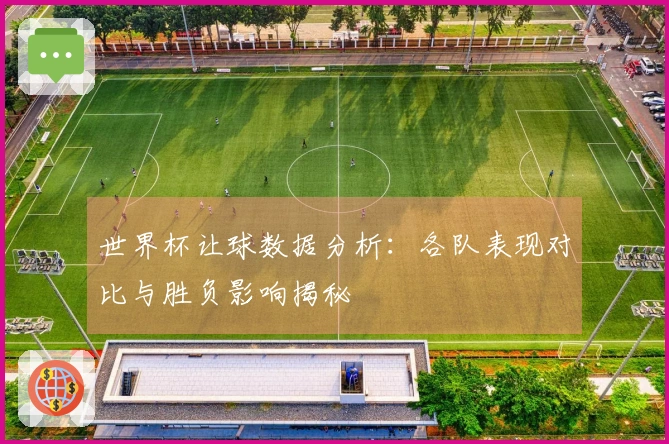 世界杯让球数据分析：各队表现对比与胜负影响揭秘