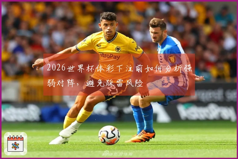 2026世界杯体彩下注前如何分析强弱对阵，避免踩雷风险