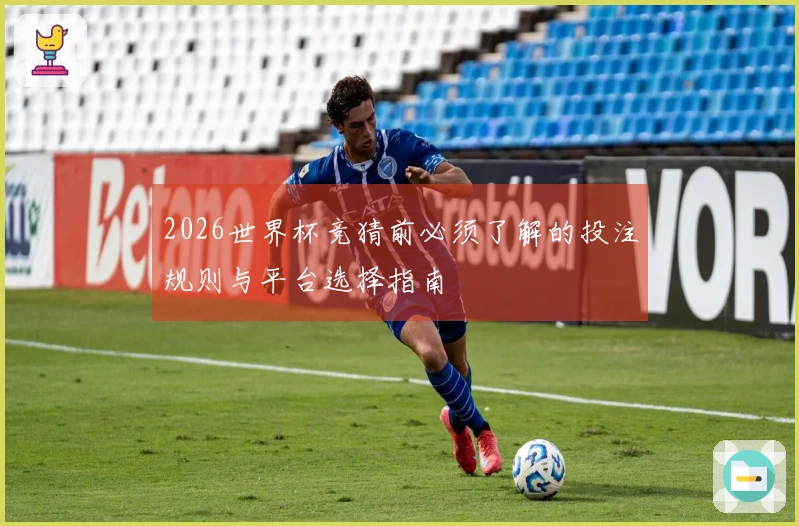 2026世界杯竞猜前必须了解的投注规则与平台选择指南