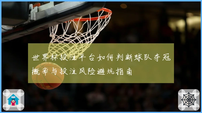 世界杯投注平台如何判断球队夺冠概率与投注风险避坑指南